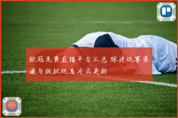 欧冠免费直播平台汇总 球迷观赛渠道与版权观看方式更新