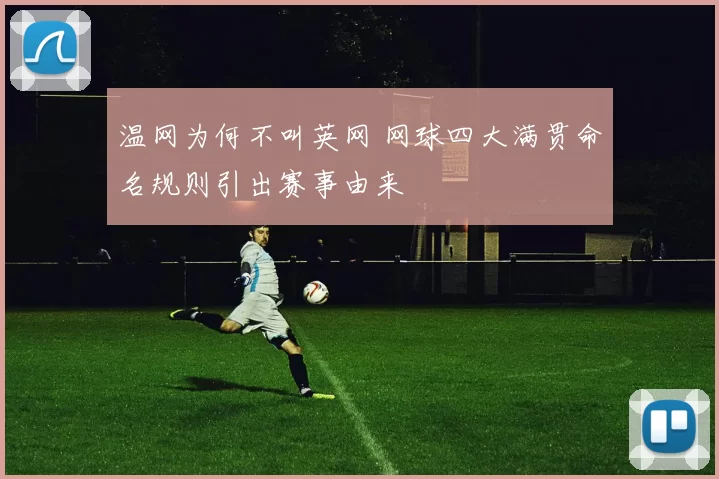 温网为何不叫英网 网球四大满贯命名规则引出赛事由来