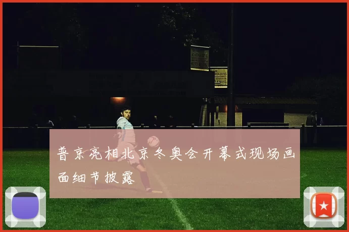 普京亮相北京冬奥会开幕式现场画面细节披露