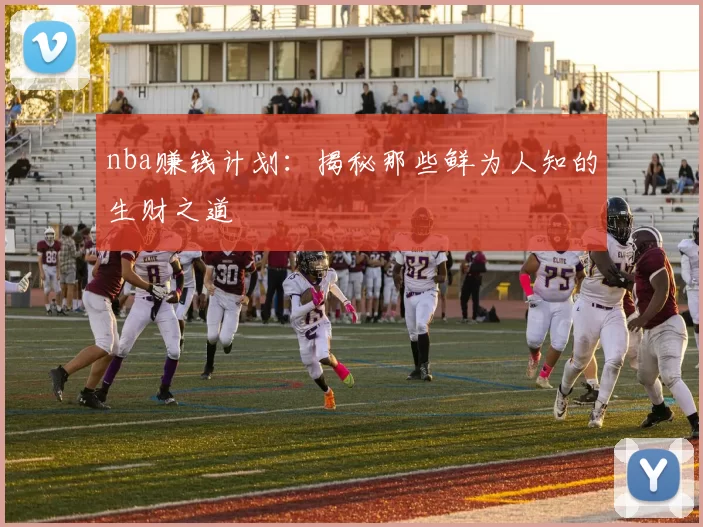 nba赚钱计划:揭秘那些鲜为人知的生财之道