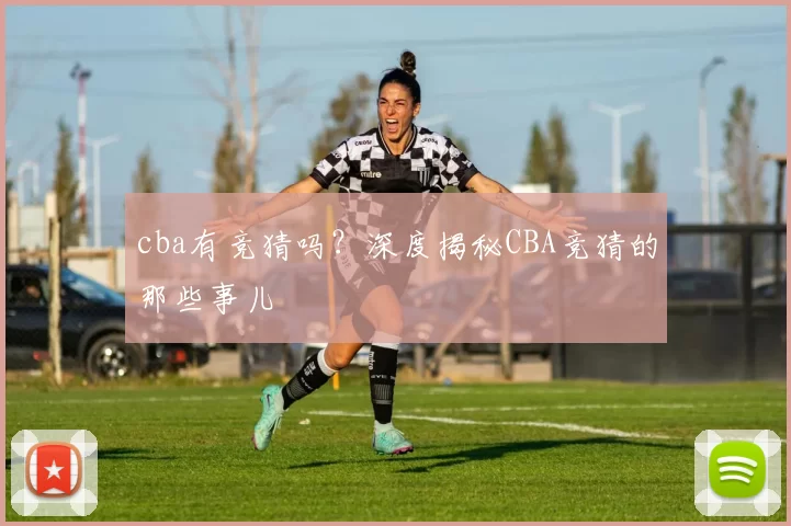 cba有竞猜吗？深度揭秘CBA竞猜的那些事儿
