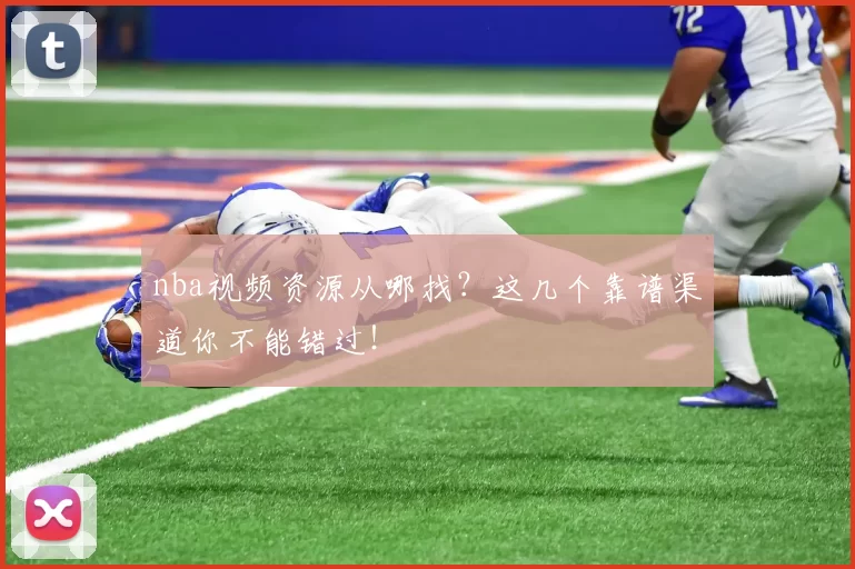 nba视频资源从哪找？这几个靠谱渠道你不能错过！
