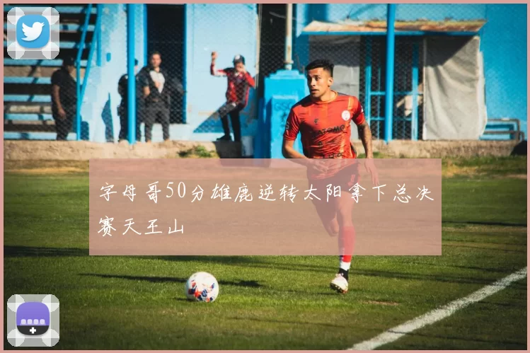 字母哥50分雄鹿逆转太阳拿下总决赛天王山