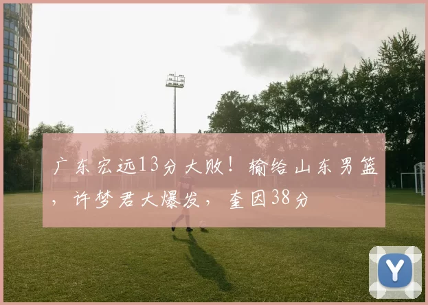 广东宏远13分大败！输给山东男篮，许梦君大爆发，奎因38分