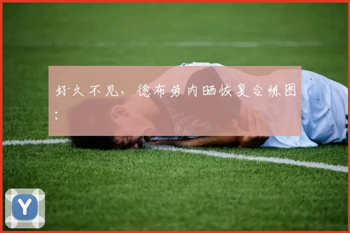 好久不见，德布劳内晒恢复合练图：