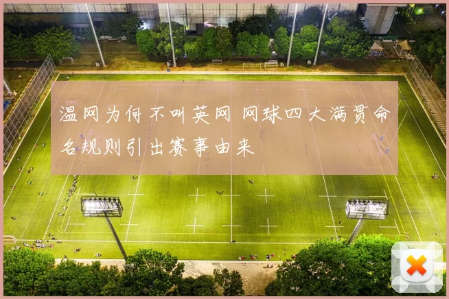 温网为何不叫英网 网球四大满贯命名规则引出赛事由来