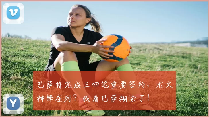 巴萨将完成三四笔重要签约，尤文神锋在列？我看巴萨糊涂了！