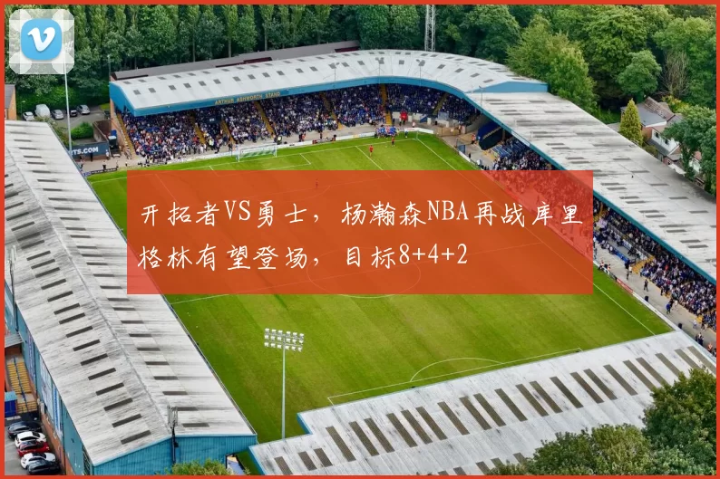 开拓者VS勇士，杨瀚森NBA再战库里格林有望登场，目标8+4+2