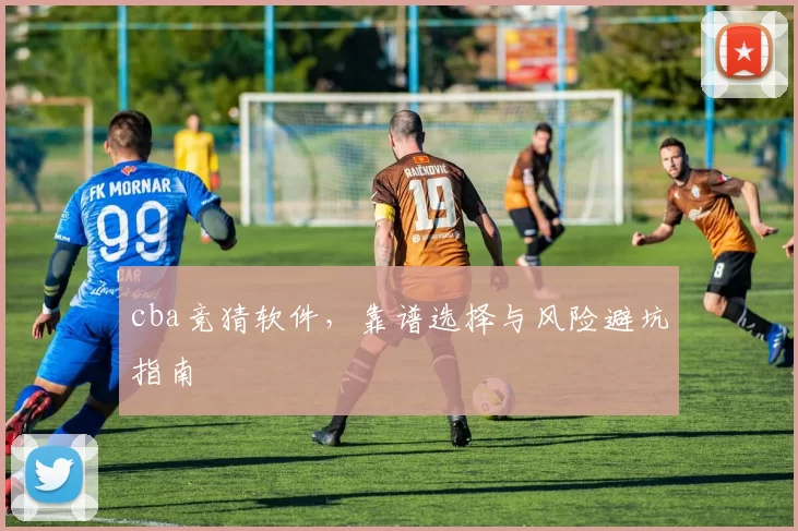 cba竞猜软件，靠谱选择与风险避坑指南