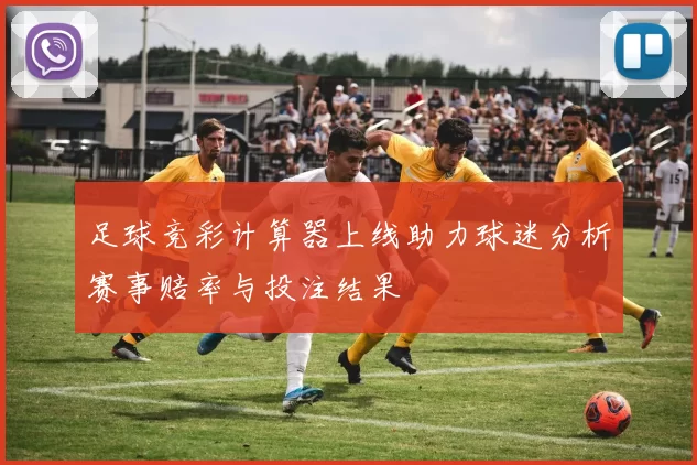 足球竞彩计算器上线助力球迷分析赛事赔率与投注结果