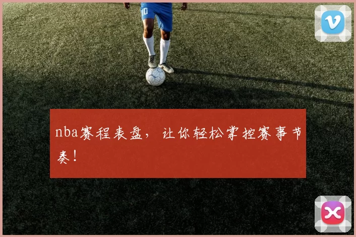 nba赛程表盘，让你轻松掌控赛事节奏！