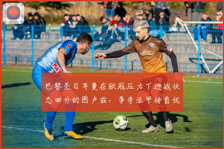 巴黎圣日耳曼在欧冠压力下迎战状态回升的图卢兹，争夺法甲榜首优势_比赛_防守_利物浦