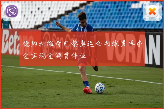 德约科维奇巴黎奥运会网球男单夺金实现金满贯伟业