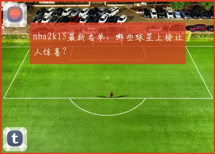 nba2k15最新名单,哪些球星上榜让人惊喜?