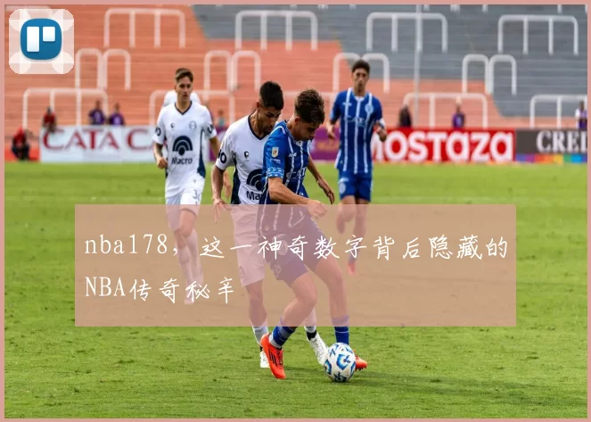 nba178，这一神奇数字背后隐藏的NBA传奇秘辛