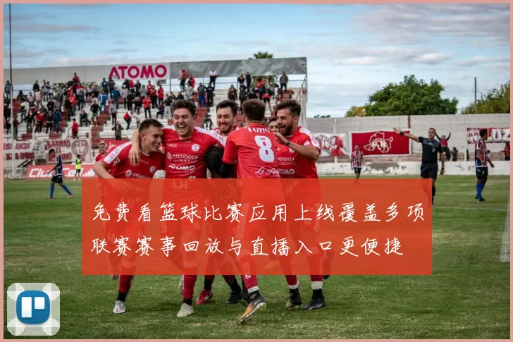 免费看篮球比赛应用上线覆盖多项联赛赛事回放与直播入口更便捷