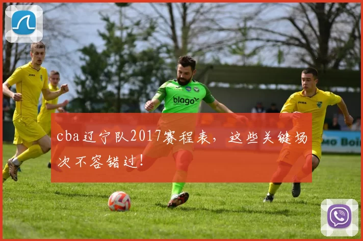 cba辽宁队2017赛程表，这些关键场次不容错过！