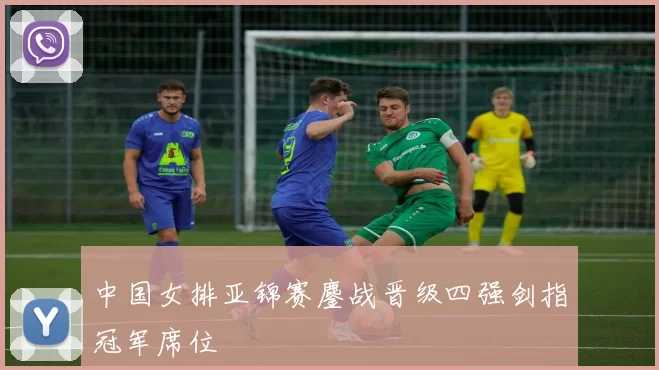 中国女排亚锦赛鏖战晋级四强剑指冠军席位