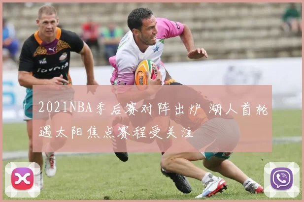 2021NBA季后赛对阵出炉 湖人首轮遇太阳焦点赛程受关注