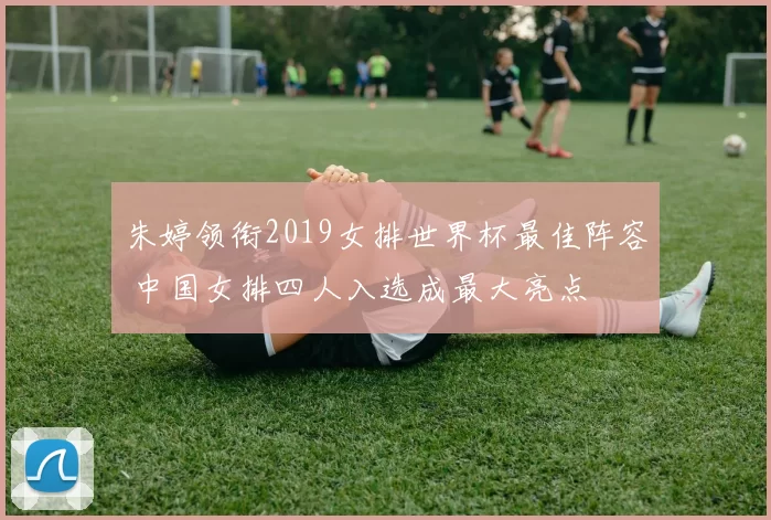 朱婷领衔2019女排世界杯最佳阵容 中国女排四人入选成最大亮点