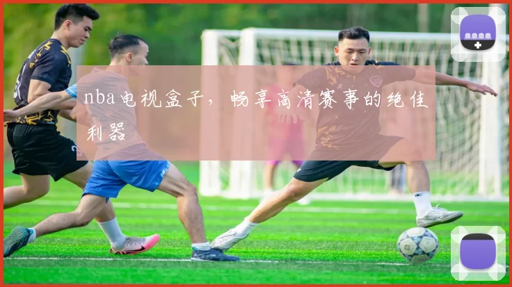 nba电视盒子,畅享高清赛事的绝佳利器