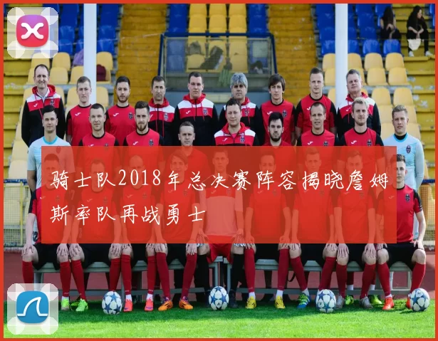 骑士队2018年总决赛阵容揭晓詹姆斯率队再战勇士