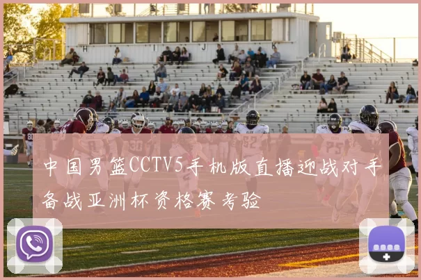 中国男篮CCTV5手机版直播迎战对手备战亚洲杯资格赛考验