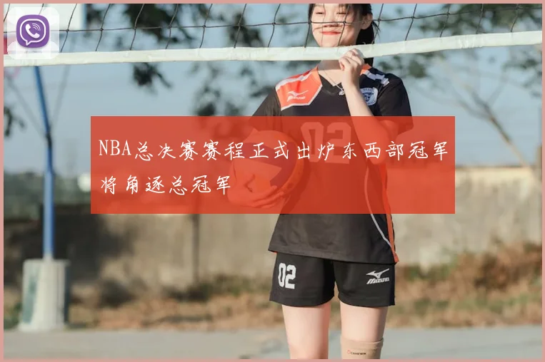 NBA总决赛赛程正式出炉东西部冠军将角逐总冠军