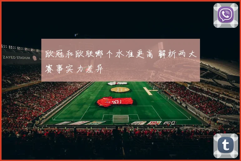 欧冠和欧联哪个水准更高 解析两大赛事实力差异