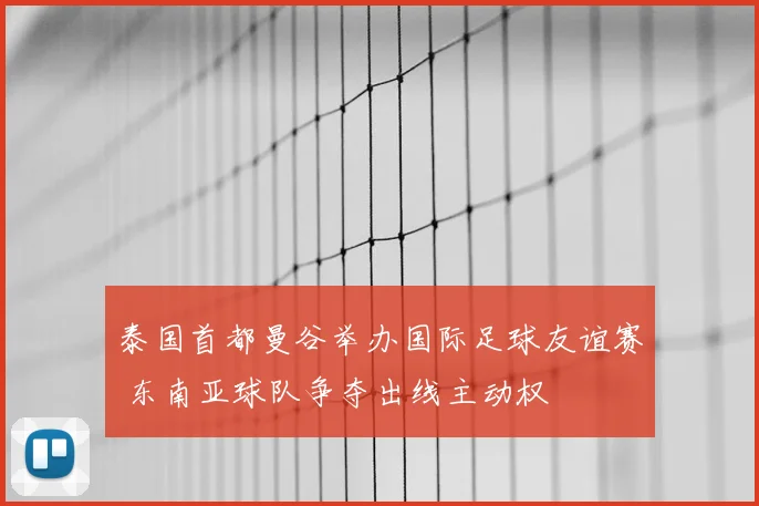 泰国首都曼谷举办国际足球友谊赛 东南亚球队争夺出线主动权