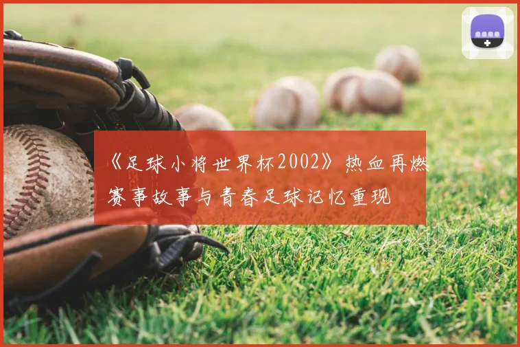 《足球小将世界杯2002》热血再燃 赛事故事与青春足球记忆重现