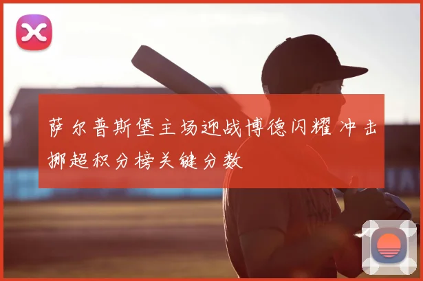 萨尔普斯堡主场迎战博德闪耀 冲击挪超积分榜关键分数