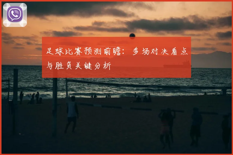 足球比赛预测前瞻：多场对决看点与胜负关键分析