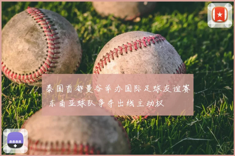 泰国首都曼谷举办国际足球友谊赛 东南亚球队争夺出线主动权
