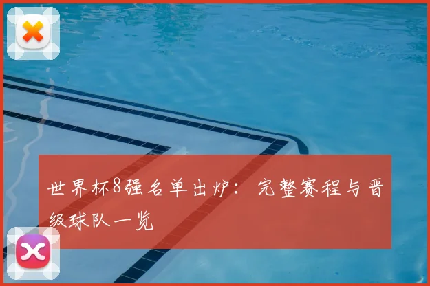 世界杯8强名单出炉：完整赛程与晋级球队一览