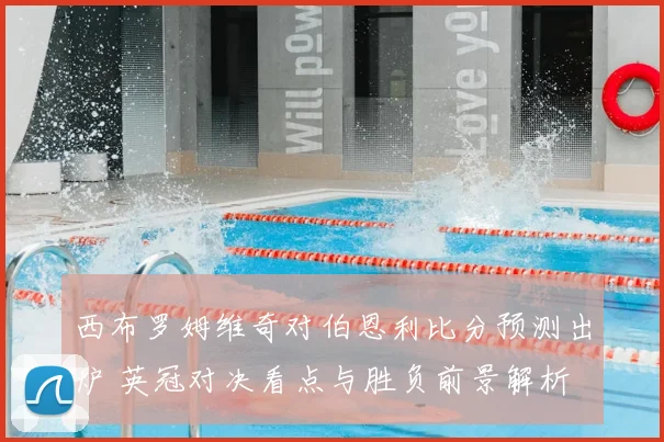 西布罗姆维奇对伯恩利比分预测出炉 英冠对决看点与胜负前景解析