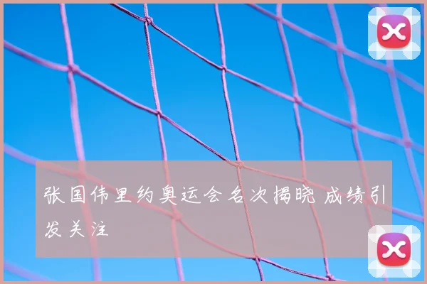 张国伟里约奥运会名次揭晓 成绩引发关注
