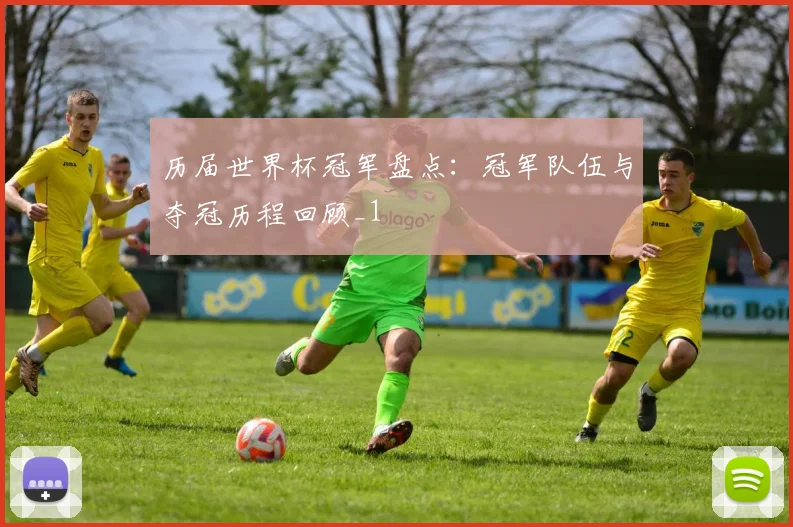 历届世界杯冠军盘点:冠军队伍与夺冠历程回顾_1