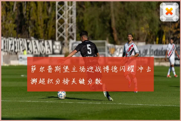 萨尔普斯堡主场迎战博德闪耀 冲击挪超积分榜关键分数
